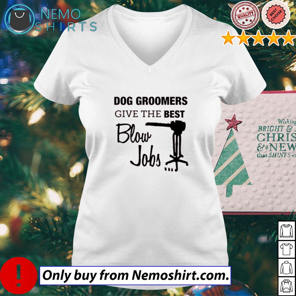 Dog groomers give the best blow jobs shirt, hoodie and v-neck t-shirt