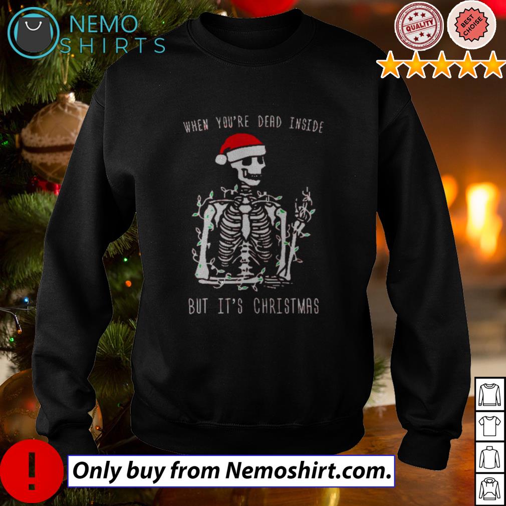 Skeleton when you re dead inside but It s Christmas sweater shirt