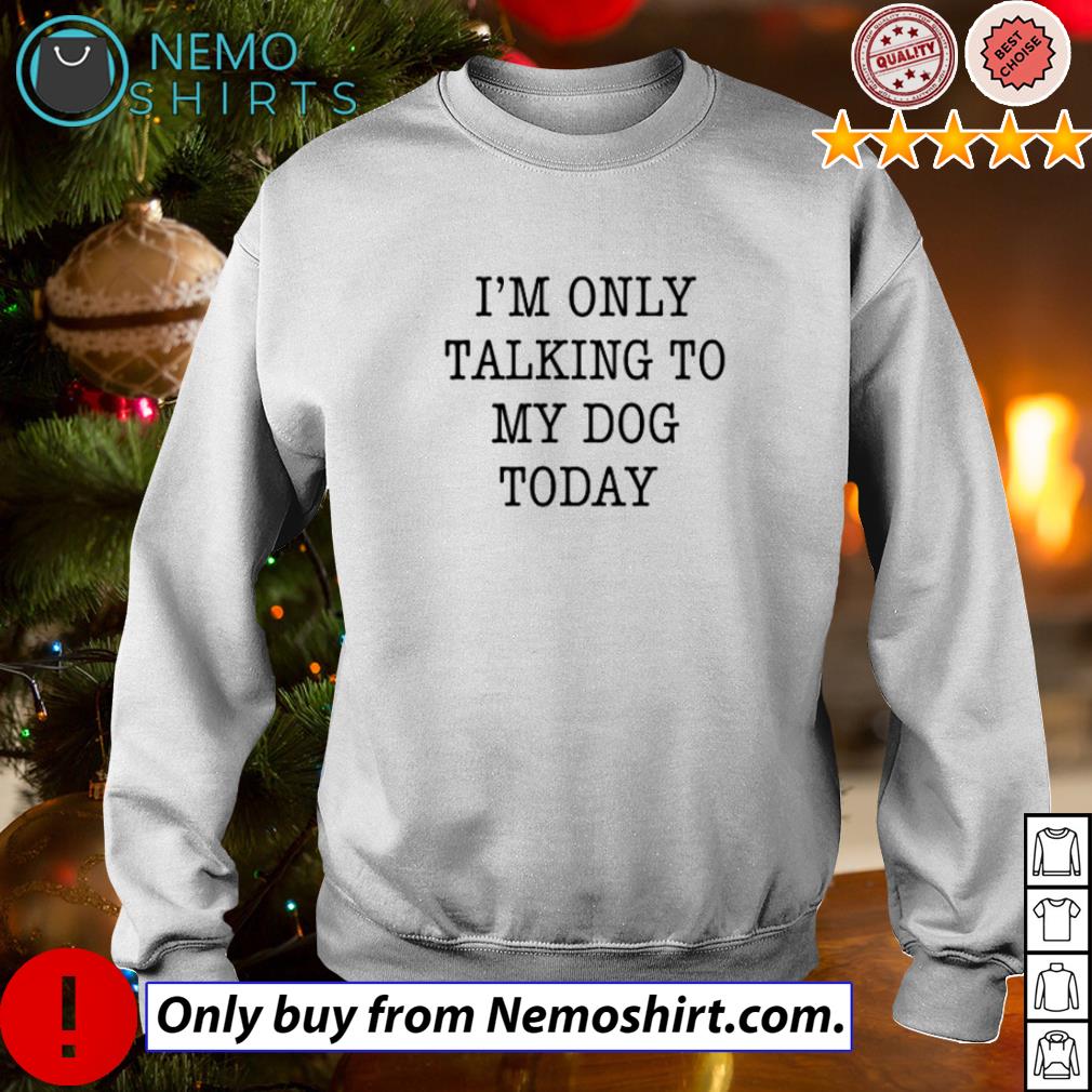 im only talking to my dog today t shirt