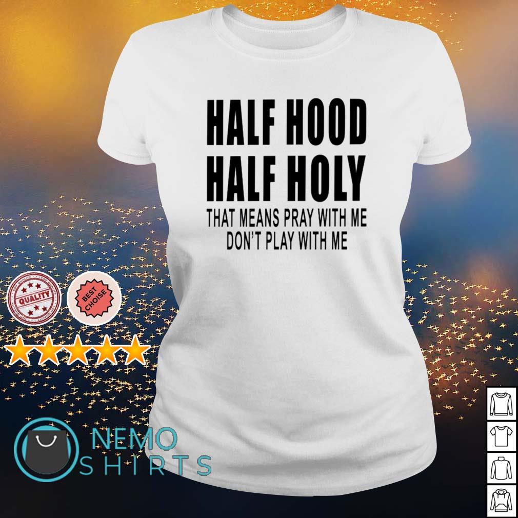 Half Hood Half Holy That Means Pray With Me Shirt Hoodie Sweater And V Neck T Shirt