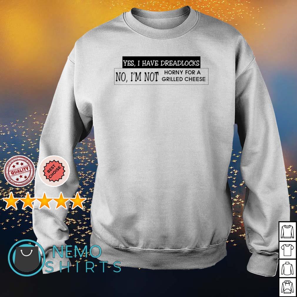 Yes I have dreadlocks no I'm not horny for a grilled cheese shirt, tee,  tops \u0026 Apparel, image size:1010x1010